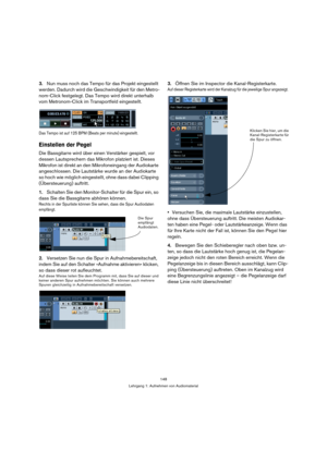 Page 148148
Lehrgang 1: Aufnehmen von Audiomaterial
3.Nun muss noch das Tempo für das Projekt eingestellt 
werden. Dadurch wird die Geschwindigkeit für den Metro-
nom-Click festgelegt. Das Tempo wird direkt unterhalb 
vom Metronom-Click im Transportfeld eingestellt.
Das Tempo ist auf 125 BPM (Beats per minute) eingestellt.
Einstellen der Pegel
Die Bassgitarre wird über einen Verstärker gespielt, vor 
dessen Lautsprechern das Mikrofon platziert ist. Dieses 
Mikrofon ist direkt an den Mikrofoneingang der...