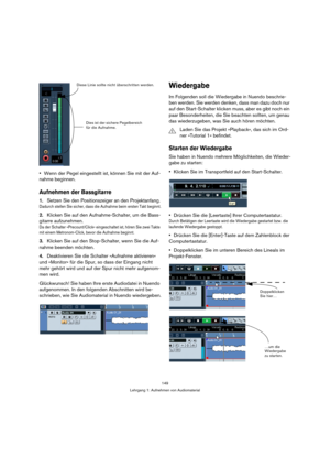 Page 149149
Lehrgang 1: Aufnehmen von Audiomaterial
Wenn der Pegel eingestellt ist, können Sie mit der Auf-
nahme beginnen.
Aufnehmen der Bassgitarre
1.Setzen Sie den Positionszeiger an den Projektanfang.
Dadurch stellen Sie sicher, dass die Aufnahme beim ersten Takt beginnt.
2.Klicken Sie auf den Aufnahme-Schalter, um die Bass-
gitarre aufzunehmen.
Da der Schalter »Precount/Click« eingeschaltet ist, hören Sie zwei Takte 
mit einem Metronom-Click, bevor die Aufnahme beginnt.
3.Klicken Sie auf den Stop-Schalter,...