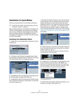 Page 151151
Lehrgang 1: Aufnehmen von Audiomaterial
Aufnehmen im Cycle-Modus
Sie können Audiomaterial im Cycle-Modus aufnehmen.
Bisher wurde beschrieben, wie Sie Spuren hinzufügen, auf-
nehmen und wiedergeben. Im Folgenden soll zur Bassgi-
tarre noch eine elektrische Gitarre aufgenommen werden. 
Der Cycle-Modus gibt Ihnen die Möglichkeit, mehrere 
Durchgänge der Aufnahmen zu machen und dann den bes-
ten davon auszuwählen.
Aufnehmen der elektrischen Gitarre
1.Fügen Sie nun eine weitere Mono-Audiospur zu Ihrem...