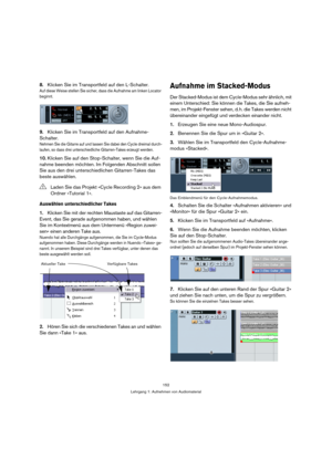 Page 152152
Lehrgang 1: Aufnehmen von Audiomaterial
8.Klicken Sie im Transportfeld auf den L-Schalter.
Auf diese Weise stellen Sie sicher, dass die Aufnahme am linken Locator 
beginnt.
9.Klicken Sie im Transportfeld auf den Aufnahme-
Schalter.
Nehmen Sie die Gitarre auf und lassen Sie dabei den Cycle dreimal durch-
laufen, so dass drei unterschiedliche Gitarren-Takes erzeugt werden.
10.Klicken Sie auf den Stop-Schalter, wenn Sie die Auf-
nahme beenden möchten. Im Folgenden Abschnitt sollen 
Sie aus den drei...