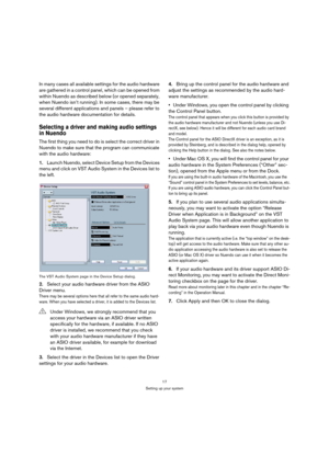 Page 1717
Setting up your system
In many cases all available settings for the audio hardware 
are gathered in a control panel, which can be opened from 
within Nuendo as described below (or opened separately, 
when Nuendo isn’t running). In some cases, there may be 
several different applications and panels – please refer to 
the audio hardware documentation for details.
Selecting a driver and making audio settings 
in Nuendo
The first thing you need to do is select the correct driver in 
Nuendo to make sure...
