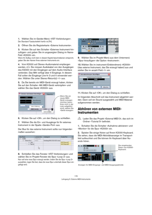 Page 176176
Lehrgang 5: Externe MIDI-Instrumente
1.Wählen Sie im Geräte-Menü »VST-Verbindungen«.
Der Standard-Tastaturbefehl hierfür ist [F4].
2.Öffnen Sie die Registerkarte »Externe Instrumente«.
3.Klicken Sie auf den Schalter »Externes Instrument hin-
zufügen« und geben Sie im angezeigten Dialog im Name-
Feld »K2000« ein.
Wenn Ihr Aufbau nicht dem in diesem Kapitel beschriebenen entspricht, 
geben Sie den Namen Ihres externen Instruments ein.
4.Vom K2000 soll Stereo-Audiomaterial empfangen 
werden, d. h. Sie...