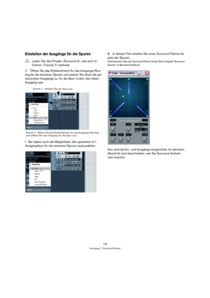 Page 192192
Lehrgang 7: Surround-Sound
Einstellen der Ausgänge für die Spuren
1.Öffnen Sie das Einblendmenü für das Ausgangs-Rou-
ting für die einzelnen Spuren und weisen Sie ihnen die ge-
wünschten Ausgänge zu: für die Spur »Links« den linken 
Ausgang usw.
Sie haben auch die Möglichkeit, den gesamten 5.1-
Ausgangsbus für die einzelnen Spuren auszuwählen.2.In diesem Fall erhalten Sie einen Surround-Panner für 
jede der Spuren.
Informationen über den Surround Panner finden Sie im Kapitel »Surround 
Sound« im...