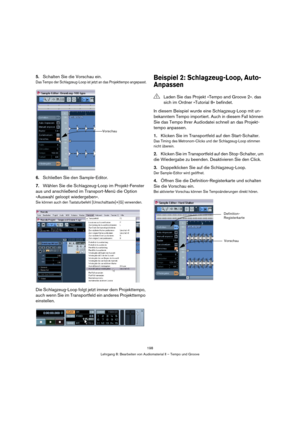 Page 198198
Lehrgang 8: Bearbeiten von Audiomaterial II – Tempo und Groove
5.Schalten Sie die Vorschau ein.
Das Tempo der Schlagzeug-Loop ist jetzt an das Projekttempo angepasst.
6.Schließen Sie den Sample-Editor.
7.Wählen Sie die Schlagzeug-Loop im Projekt-Fenster 
aus und anschließend im Transport-Menü die Option 
»Auswahl geloopt wiedergeben«.
Sie können auch den Tastaturbefehl [Umschalttaste]+[G] verwenden.
Die Schlagzeug-Loop folgt jetzt immer dem Projekttempo, 
auch wenn Sie im Transportfeld ein anderes...