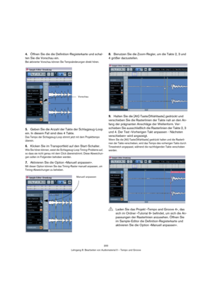 Page 200200
Lehrgang 8: Bearbeiten von Audiomaterial II – Tempo und Groove
4.Öffnen Sie die die Definition-Registerkarte und schal-
ten Sie die Vorschau ein.
Bei aktivierter Vorschau können Sie Tempoänderungen direkt hören.
5.Geben Sie die Anzahl der Takte der Schlagzeug-Loop 
ein. In diesem Fall sind dies 4 Takte.
Das Tempo der Schlagzeug-Loop stimmt jetzt mit dem Projekttempo 
überein.
6.Klicken Sie im Transportfeld auf den Start-Schalter.
Wie Sie hören können, weist die Schlagzeug-Loop Timing-Probleme auf,...
