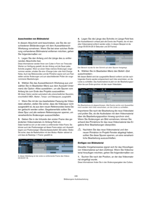 Page 235235
Bildbezogene Audiobearbeitung
Ausschneiden von Bildmaterial
In diesem Abschnitt wird beschrieben, wie Sie die ver-
schiedenen Bildänderungen mit dem Auswahlbereich-
Werkzeug vornehmen. Wenn Sie bei einer solchen Ände-
rung vorhandenes Bildmaterial entfernen möchten, gehen 
Sie folgendermaßen vor:
1.Legen Sie den Anfang und die Länge des zu entfer-
nenden Abschnitts fest.
Diese Informationen werden Ihnen vom Cutter in Form von Timecode-
Werten zur Verfügung gestellt, die den Anfang und die Dauer jedes...