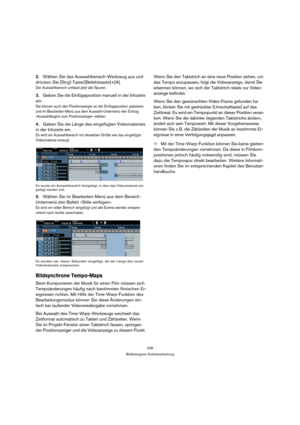 Page 236236
Bildbezogene Audiobearbeitung
2.Wählen Sie das Auswahlbereich-Werkzeug aus und 
drücken Sie [Strg]-Taste/[Befehlstaste]+[A].
Der Auswahlbereich umfasst jetzt alle Spuren.
3.Geben Sie die Einfügeposition manuell in der Infozeile 
ein.
Sie können auch den Positionszeiger an der Einfügeposition platzieren 
und im Bearbeiten-Menü aus dem Auswahl-Untermenü den Eintrag 
»Auswahlbeginn zum Positionszeiger« wählen.
4.Geben Sie die Länge des eingefügten Videomaterials 
in der Infozeile ein.
Es wird ein...
