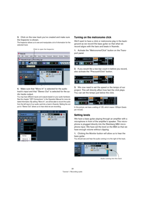 Page 2828
Tutorial 1: Recording audio
3.Click on the new track you’ve created and make sure 
the Inspector is shown.
The Inspector allows us to see and manipulate a lot of information for the 
selected track.
4.Make sure that “Mono In” is selected for the audio 
track’s input and that “Stereo Out” is selected for the au-
dio tracks output.
You may have different inputs and outputs based on your audio hardware. 
See the chapter “VST Connections” in the Operation Manual for more de-
tailed information. By setting...