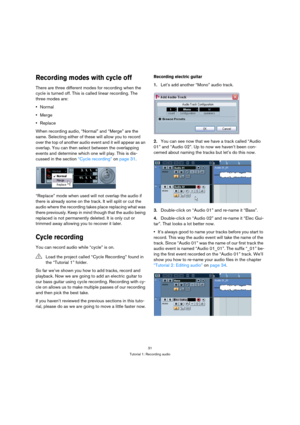 Page 3131
Tutorial 1: Recording audio
Recording modes with cycle off
There are three different modes for recording when the 
cycle is turned off. This is called linear recording. The 
three modes are:
Normal
Merge
Replace
When recording audio, “Normal” and “Merge” are the 
same. Selecting either of these will allow you to record 
over the top of another audio event and it will appear as an 
overlap. You can then select between the overlapping 
events and determine which one will play. This is dis-
cussed in the...