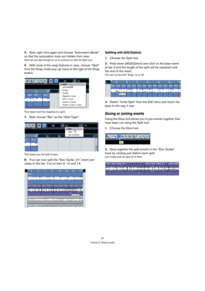 Page 3737
Tutorial 2: Editing audio
5.Next, right click again and choose “Automation Mode” 
so that the automation tools are hidden from view.
Now we can see enough for us to continue on with the Split tool.
6.With most of the snap features in view, choose “Grid” 
from the Snap mode pop-up menu to the right of the Snap 
button.
This means we’ll be snapping to a grid.
7.Next choose “Bar” as the “Grid Type”.
This means you will split to bars.
8.You can now split the “Elec Guitar_01” event pre-
cisely to the bar....