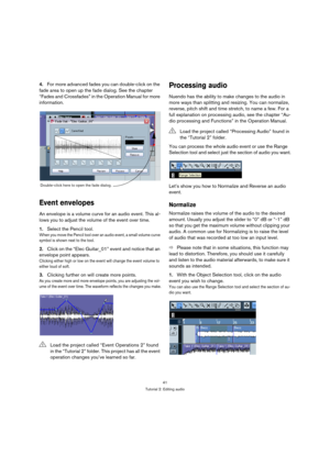 Page 4141
Tutorial 2: Editing audio
4.For more advanced fades you can double-click on the 
fade area to open up the fade dialog. See the chapter 
“Fades and Crossfades” in the Operation Manual for more 
information.
Event envelopes
An envelope is a volume curve for an audio event. This al-
lows you to adjust the volume of the event over time.
1.Select the Pencil tool.
When you move the Pencil tool over an audio event, a small volume curve 
symbol is shown next to the tool.
2.Click on the “Elec Guitar_01” event...