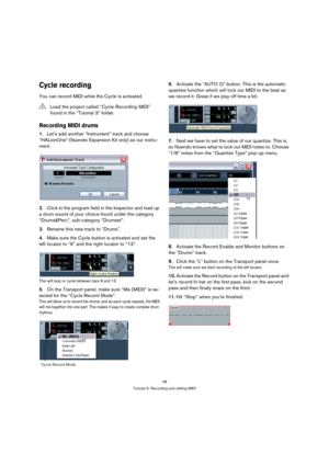 Page 4848
Tutorial 3: Recording and editing MIDI
Cycle recording
You can record MIDI while the Cycle is activated.
Recording MIDI drums
1.Let’s add another “Instrument” track and choose 
“HALionOne” (Nuendo Expansion Kit only) as our instru-
ment.
2.Click in the program field in the Inspector and load up 
a drum sound of your choice found under the category 
“Drums&Perc”, sub-category “Drumset”.
3.Rename this new track to “Drums”.
4.Make sure the Cycle button is activated and set the 
left locator to “9” and...