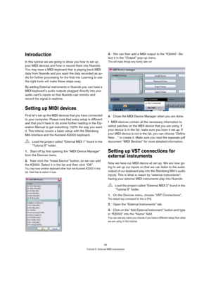 Page 5656
Tutorial 5: External MIDI instruments
Introduction
In this tutorial we are going to show you how to set up 
your MIDI devices and how to record them into Nuendo. 
You may have a MIDI keyboard that is playing back MIDI 
data from Nuendo and you want the data recorded as au-
dio for further processing for the final mix. Learning to use 
the right tools will make these steps easy.
By adding External instruments in Nuendo you can have a 
MIDI keyboard’s audio outputs plugged directly into your 
audio...