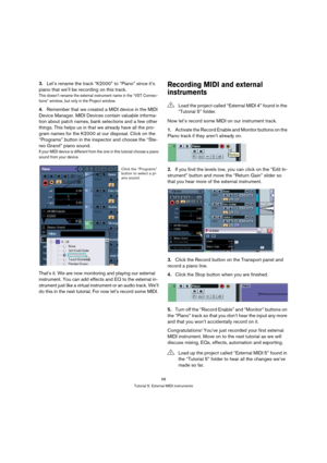 Page 5858
Tutorial 5: External MIDI instruments
3.Let’s rename the track “K2000” to “Piano” since it’s 
piano that we’ll be recording on this track.
This doesn’t rename the external instrument name in the “VST Connec-
tions” window, but only in the Project window.
4.Remember that we created a MIDI device in the MIDI 
Device Manager. MIDI Devices contain valuable informa-
tion about patch names, bank selections and a few other 
things. This helps us in that we already have all the pro-
gram names for the K2000...