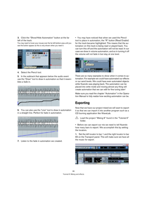 Page 6666
Tutorial 6: Mixing and effects
3.Click the “Show/Hide Automation” button at the far 
left of the track. 
You may need to hover your mouse over the far left bottom area until you 
see the button appear as this is only shown when you need it.
4.Select the Pencil tool.
5.In the subtrack that appears below the audio event 
use the “Draw” tool to draw in automation so that it resem-
bles a fade in.
6.You can also use the “Line” tool to draw in automation 
in a straight line. Perfect for fade in...