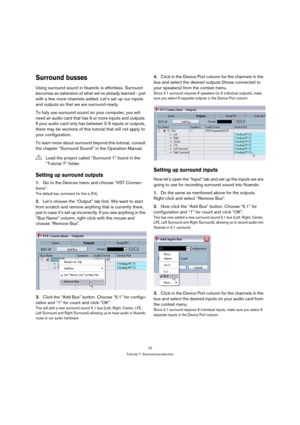 Page 7070
Tutorial 7: Surround production
Surround busses
Using surround sound in Nuendo is effortless. Surround 
becomes an extension of what we’ve already learned - just 
with a few more channels added. Let’s set up our inputs 
and outputs so that we are surround-ready.
To fully use surround sound on your computer, you will 
need an audio card that has 6 or more inputs and outputs. 
If your audio card only has between 2-5 inputs or outputs, 
there may be sections of this tutorial that will not apply to 
your...