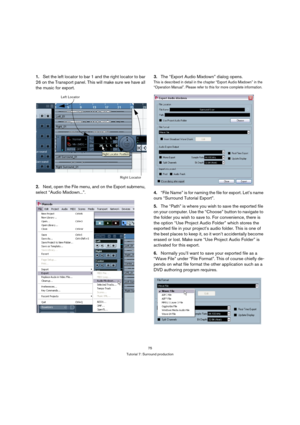 Page 7575
Tutorial 7: Surround production
1.Set the left locator to bar 1 and the right locator to bar 
26 on the Transport panel. This will make sure we have all 
the music for export.
2.Next, open the File menu, and on the Export submenu, 
select “Audio Mixdown...”.3.The “Export Audio Mixdown” dialog opens.
This is described in detail in the chapter “Export Audio Mixdown” in the 
“Operation Manual”. Please refer to this for more complete information.
4.“File Name” is for naming the file for export. Let’s name...