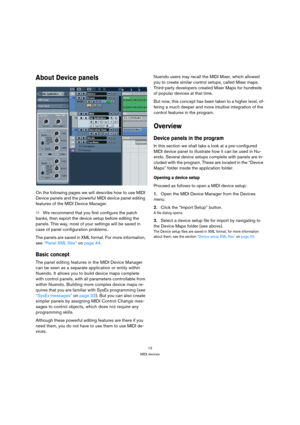 Page 1313
MIDI devices
About Device panels
On the following pages we will describe how to use MIDI 
Device panels and the powerful MIDI device panel editing 
features of the MIDI Device Manager. 
ÖWe recommend that you first configure the patch 
banks, then export the device setup before editing the 
panels. This way, most of your settings will be saved in 
case of panel configuration problems. 
The panels are saved in XML format. For more information, 
see “Panel XML files” on page 44.
Basic concept
The panel...