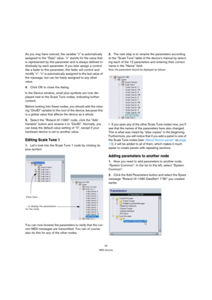 Page 4242
MIDI devices
As you may have noticed, the variable “x” is automatically 
assigned to the “Data” value. “x” stands for the value that 
is represented by this parameter and is always defined in-
dividually by each parameter. If you later assign a control 
like a fader to this parameter, this fader will control and 
modify “x”. “x” is automatically assigned to the last value of 
the message, but can be freely assigned to any other 
value.
4.Click OK to close the dialog.
In the Device window, small plus...