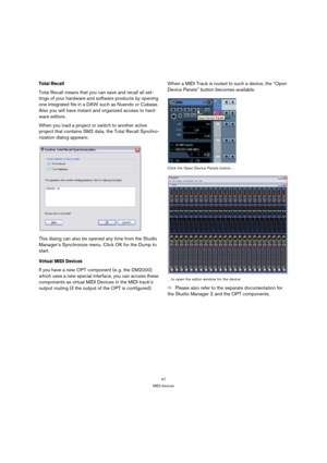 Page 4747
MIDI devices
Total Recall
Total Recall means that you can save and recall all set-
tings of your hardware and software products by opening 
one integrated file in a DAW such as Nuendo or Cubase. 
Also you will have instant and organized access to hard-
ware editors.
When you load a project or switch to another active 
project that contains SM2 data, the Total Recall Synchro-
nization dialog appears:
This dialog can also be opened any time from the Studio 
Manager’s Synchronize menu. Click OK for the...