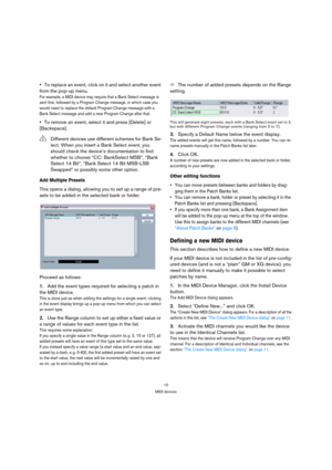 Page 1010
MIDI devices
To replace an event, click on it and select another event 
from the pop-up menu.
For example, a MIDI device may require that a Bank Select message is 
sent first, followed by a Program Change message, in which case you 
would need to replace the default Program Change message with a 
Bank Select message and add a new Program Change after that.
To remove an event, select it and press [Delete] or 
[Backspace].
Add Multiple Presets
This opens a dialog, allowing you to set up a range of pre-...