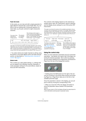 Page 1414
Control strip assignment
Fader Set mode
In this mode, you can view and edit a single parameter for 
eight different channels (the current Fader Set). You can 
think of this as working with a horizontal segment of a 
mixer desk, e.g. the pan controls for eight consecutive 
channels:
You select which set of eight channels to edit by using 
the buttons in the Fader Banks and/or the Fader Groups 
section, as described on “Selecting which channels to 
control” on page 9.
Global mode
This is where you make...