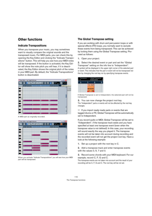 Page 119119
The Transpose functions
Other functions
Indicate Transpositions
When you transpose your music, you may sometimes 
want to visually compare the original sounds and the 
transposed music. For MIDI parts, you can check this by 
opening the Key Editor and clicking the “Indicate Transpo-
sitions” button. This will help you see how your MIDI notes 
will be transposed. If the button is activated, the Key Edi-
tor will show the note pitch you will hear, if it is deacti-
vated, the Key Editor shows the...