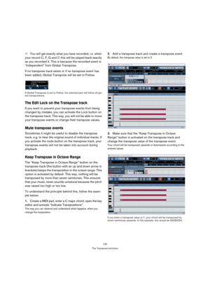 Page 120120
The Transpose functions
ÖYou will get exactly what you have recorded, i.e. when 
your record C, F, G and C this will be played back exactly 
as you recorded it. This is because the recorded event is 
“Independent” from Global Transpose.
If no transpose track exists or if no transpose event has 
been added, Global Transpose will be set to Follow.
If Global Transpose is set to Follow, the selected part will follow all glo-
bal transpositions.
The Edit Lock on the Transpose track
If you want to prevent...