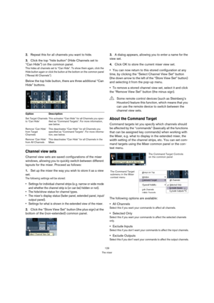 Page 129129
The mixer
2.Repeat this for all channels you want to hide.
3.Click the top “hide button” (Hide Channels set to 
“Can Hide”) on the common panel.
This hides all channels set to “Can Hide”. To show them again, click the 
Hide button again or click the button at the bottom on the common panel 
(“Reveal All Channels”).
Below the top hide button, there are three additional “Can 
Hide” buttons.
Channel view sets
Channel view sets are saved configurations of the mixer 
windows, allowing you to quickly...