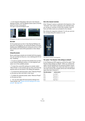 Page 140140
The mixer
In the Inspector (Equalizers tab) and in the Channel 
Settings window, click the Bypass button (next to the EQ 
button) so that it turns yellow.
Click again to deactivate EQ Bypass mode.
EQ bypass in the mixer, the Channel Settings window and in the Inspector.
EQ reset
On the preset pop-up menu in the Channel Settings win-
dow and in the Inspector, you will find the Reset command. 
Holding down [Alt]/[Option] and clicking this will turn off all 
EQ modules and reset all EQ parameters to...