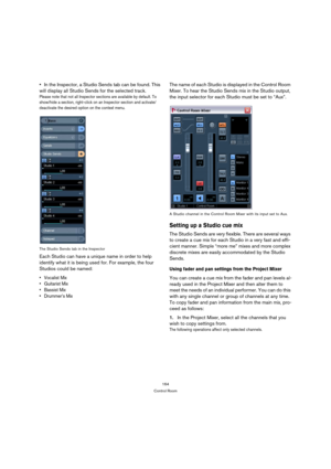 Page 164164
Control Room
In the Inspector, a Studio Sends tab can be found. This 
will display all Studio Sends for the selected track.
Please note that not all Inspector sections are available by default. To 
show/hide a section, right-click on an Inspector section and activate/
deactivate the desired option on the context menu.
The Studio Sends tab in the Inspector
Each Studio can have a unique name in order to help 
identify what it is being used for. For example, the four 
Studios could be named:
 Vocalist...