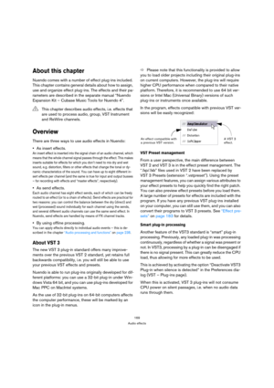 Page 169169
Audio effects
About this chapter
Nuendo comes with a number of effect plug-ins included. 
This chapter contains general details about how to assign, 
use and organize effect plug-ins. The effects and their pa-
rameters are described in the separate manual “Nuendo 
Expansion Kit – Cubase Music Tools for Nuendo 4”.
Overview
There are three ways to use audio effects in Nuendo:
As insert effects.
An insert effect is inserted into the signal chain of an audio channel, which 
means that the whole channel...