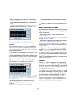 Page 173173
Audio effects
 A line that passes through the effect (with no square input/
output indicators) represent a bypass connection – the audio 
on that speaker channel passes the effect without being pro-
cessed.
 A “broken” line indicates a broken connection – the audio on 
that speaker channel will not pass on to the output at all.
Here, the effect will process the L and R channels. The Ls, Rs and C 
channels are not processed, while the Lfe connection is broken.
Operations
You can move connections to...