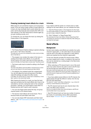 Page 175175
Audio effects
Freezing (rendering) insert effects for a track
Effect plug-ins can sometimes require a lot of processor 
power. If you are using a large number of insert effects for 
a track, you may eventually reach a point where the com-
puter cannot play back the track properly (the CPU over-
load indicator in the VST Performance window lights up, 
you get crackling sounds, etc.).
To remedy this, you can freeze the track, by clicking the 
Freeze button in the Inspector.
The Freeze Channel Options...