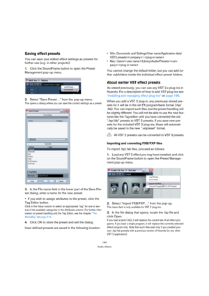 Page 184184
Audio effects
Saving effect presets
You can save your edited effect settings as presets for 
further use (e.g. in other projects):
1.Click the SoundFrame button to open the Preset 
Management pop-up menu.
2.Select “Save Preset…” from the pop-up menu.
This opens a dialog where you can save the current settings as a preset.
3.In the File name field in the lower part of the Save Pre-
set dialog, enter a name for the new preset.
If you wish to assign attributes to the preset, click the 
Tag Editor...