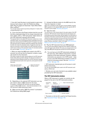 Page 191191
VST Instruments and Instrument tracks
If you don’t want the plug-in control panels to open every 
time you load a plug-in, open the Preferences dialog 
(VST–Plug-ins page) and deactivate “Open Effect Editor 
After Loading it”.
You can open a plug-in panel at any time by clicking the “e” button of the 
corresponding plug-in slot.
4.If you now look in the Project window track list, you will 
find that a dedicated folder for the chosen instrument has 
been added, within a “VST Instruments” folder (where...