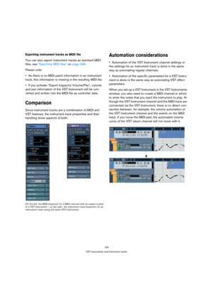 Page 194194
VST Instruments and Instrument tracks
Exporting instrument tracks as MIDI file
You can also export instrument tracks as standard MIDI 
files, see “Exporting MIDI files” on page 498.
Please note: 
As there is no MIDI patch information in an instrument 
track, this information is missing in the resulting MIDI file.
If you activate “Export Inspector Volume/Pan”, volume 
and pan information of the VST Instrument will be con-
verted and written into the MIDI file as controller data.
Comparison
Since...