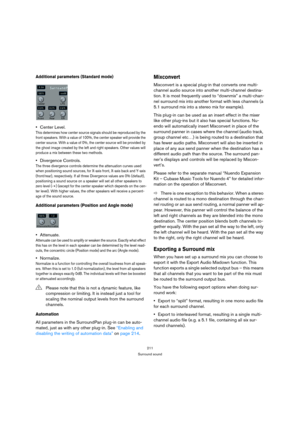 Page 211211
Surround sound
Additional parameters (Standard mode)
Center Level.
This determines how center source signals should be reproduced by the 
front speakers. With a value of 100%, the center speaker will provide the 
center source. With a value of 0%, the center source will be provided by 
the ghost image created by the left and right speakers. Other values will 
produce a mix between these two methods.
Divergence Controls.
The three divergence controls determine the attenuation curves used 
when...