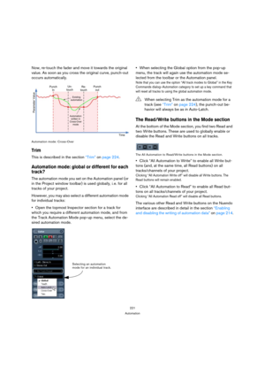 Page 221221
Automation
Now, re-touch the fader and move it towards the original 
value. As soon as you cross the original curve, punch-out 
occurs automatically.
Automation mode: Cross-Over
Trim
This is described in the section “Trim” on page 224.
Automation mode: global or different for each 
track?
The automation mode you set on the Automation panel (or 
in the Project window toolbar) is used globally, i. e. for all 
tracks of your project.
However, you may also select a different automation mode 
for...