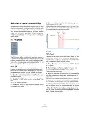 Page 222222
Automation
Automation performance utilities
The automation modes described above become far more 
effective when used in combination with the Nuendo auto-
mation performance utilities. These are a number of op-
tions and functions tailored to specific situations, allowing 
you to write automation data quickly and efficiently. You 
will find these utilities in the various sections on the Auto-
mation panel. 
The Fill options
The Fill options define conditions for what is to happen in 
a specific...