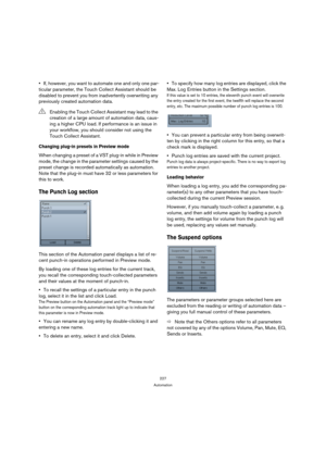 Page 227227
Automation
If, however, you want to automate one and only one par-
ticular parameter, the Touch Collect Assistant should be 
disabled to prevent you from inadvertently overwriting any 
previously created automation data.
Changing plug-in presets in Preview mode
When changing a preset of a VST plug-in while in Preview 
mode, the change in the parameter settings caused by the 
preset change is recorded automatically as automation. 
Note that the plug-in must have 32 or less parameters for 
this to...