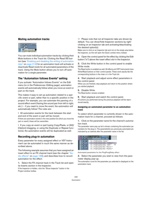 Page 234234
Automation
Muting automation tracks
You can mute individual automation tracks by clicking their 
Mute buttons in the Track list. Clicking the Read (R) but-
ton (see “Enabling and disabling the writing of automation 
data” on page 214) for an automation track will activate or 
deactivate Read mode for all automated parameters of the 
track. Using the Mute button allows you to turn off auto-
mation for a single parameter.
The “Automation follows Events” setting
If you activate “Automation follows...
