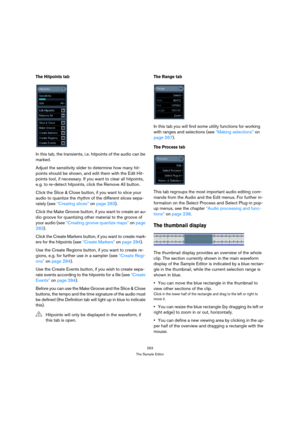Page 263263
The Sample Editor
The Hitpoints tab
In this tab, the transients, i.e. hitpoints of the audio can be 
marked. 
Adjust the sensitivity slider to determine how many hit-
points should be shown, and edit them with the Edit Hit-
points tool, if necessary. If you want to clear all hitpoints, 
e.g. to re-detect hitpoints, click the Remove All button.
Click the Slice & Close button, if you want to slice your 
audio to quantize the rhythm of the different slices sepa-
rately (see “Creating slices” on page...