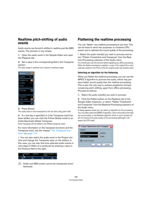 Page 288288
The Sample Editor
Realtime pitch-shifting of audio 
events
Audio events can be pitch-shifted in realtime just like MIDI 
events. The process is very simple:
1.Open the audio event in the Sample Editor and open 
the Playback tab.
2.Set a value in the corresponding field in the Transpose 
section.
The value range is up/down two octaves in semitone steps. 
3.Press [Enter].
The audio event is now transposed to the set value using pitch-shift.
4.If a root key is specified or if the Transpose track has...