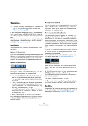 Page 293293
The Audio Part Editor
Operations
Note that if a part is a shared copy (i.e. you have previ-
ously copied the part by [Alt]/[Option]+[Shift]-dragging), 
any editing you perform will affect all shared copies of this 
part.
To indicate that it is a shared copy, its name is displayed in italics and a 
symbol is displayed in the lower right corner of the part in the Project 
window (see “Aligning events” on page 45).
Auditioning
There are three ways to listen to the events in the Audio 
Part Editor:
By...
