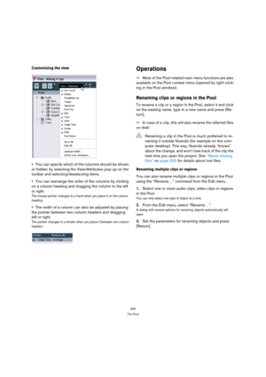 Page 300300
The Pool
Customizing the view
You can specify which of the columns should be shown 
or hidden by selecting the View/Attributes pop-up on the 
toolbar and selecting/deselecting items.
You can rearrange the order of the columns by clicking 
on a column heading and dragging the column to the left 
or right.
The mouse pointer changes to a hand when you place it on the column 
heading.
The width of a column can also be adjusted by placing 
the pointer between two column headers and dragging 
left or...