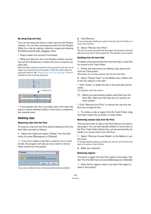 Page 302302
The Pool
By using drag and drop
You can use drag and drop to insert clips into the Project 
window. You can also use drag and drop from the Sample 
Editor for a clip by making a selection range and pressing 
[Ctrl]/[Command] while dragging. Note:
Snap is taken into account if activated.
While you drag the clip in the Project window, its posi-
tion will be indicated by a marker line and a numerical po-
sition box.
Note that these indicate the position of the snap point in the clip. For ex-
ample, if...