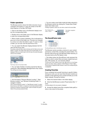 Page 318318
The MediaBay
Folder operations
The Browser section shows the folder structure of your 
computer’s file system in a way very similar to the Win-
dows Explorer or the Mac OS Finder:
Click on the folder icons in the Browser display to se-
lect the corresponding folder.
Double-click on the folder icons in the Browser display 
to open the corresponding folder.
When a folder contains subfolders, this is indicated by a 
plus icon in front of the folder icon. The plus icon changes 
to a minus icon when the...