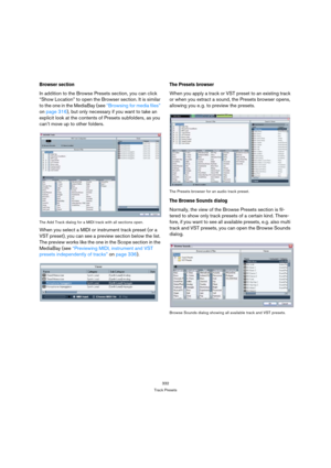 Page 332
332
Track Presets
Browser section
In addition to the Browse Presets section, you can click 
“Show Location” to open the Browser section. It is similar 
to the one in the MediaBay (see  “Browsing for media files” 
on  page 316 ), but only necessary if you want to take an 
explicit look at the contents of Presets subfolders, as you 
can’t move up to other folders.
The Add Track dialog for a MIDI track with all sections open.
When you select a MIDI or instrument track preset (or a 
VST preset), you can see...
