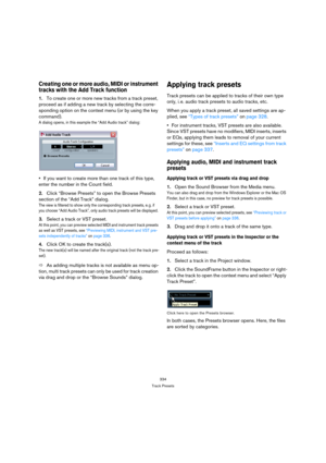 Page 334334
Track Presets
Creating one or more audio, MIDI or instrument 
tracks with the Add Track function
1.To create one or more new tracks from a track preset, 
proceed as if adding a new track by selecting the corre-
sponding option on the context menu (or by using the key 
command). 
A dialog opens, in this example the “Add Audio track” dialog:
If you want to create more than one track of this type, 
enter the number in the Count field.
2.Click “Browse Presets” to open the Browse Presets 
section of the...